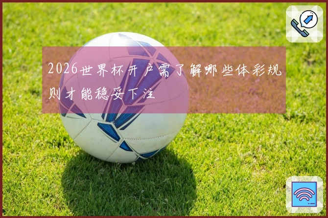 2026世界杯开户需了解哪些体彩规则才能稳妥下注