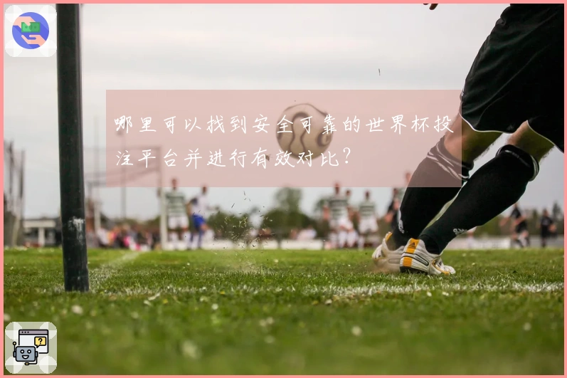 哪里可以找到安全可靠的世界杯投注平台并进行有效对比？
