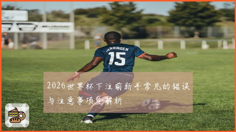 2026世界杯下注前新手常见的错误与注意事项全解析