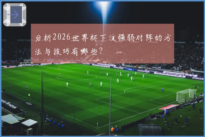 分析2026世界杯下注强弱对阵的方法与技巧有哪些？