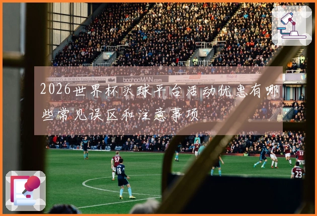 2026世界杯买球平台活动优惠有哪些常见误区和注意事项